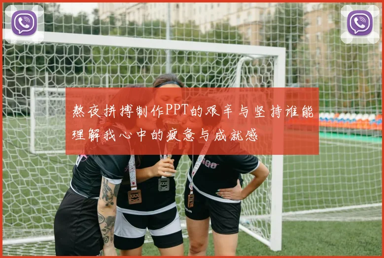 熬夜拼搏制作PPT的艰辛与坚持谁能理解我心中的疲惫与成就感