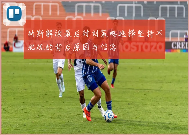 纳斯解读最后时刻策略选择坚持不犯规的背后原因与信念