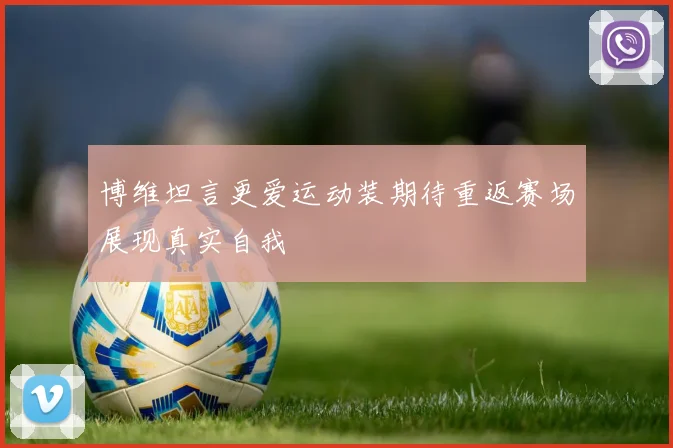 博维坦言更爱运动装期待重返赛场展现真实自我