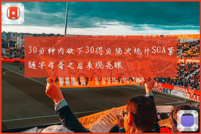 30分钟内砍下30得分场次统计SGA紧随字母哥之后表现亮眼
