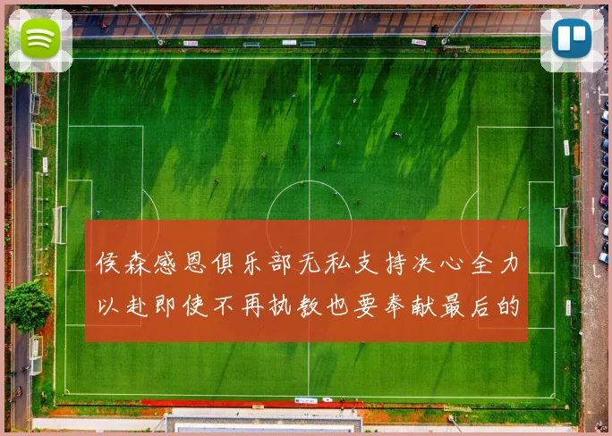 侯森感恩俱乐部无私支持决心全力以赴即使不再执教也要奉献最后的热情
