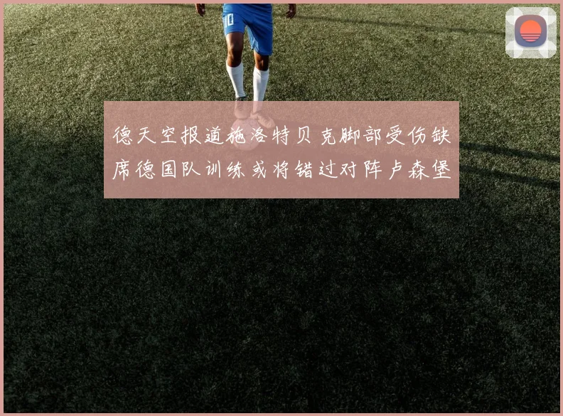 德天空报道施洛特贝克脚部受伤缺席德国队训练或将错过对阵卢森堡比赛