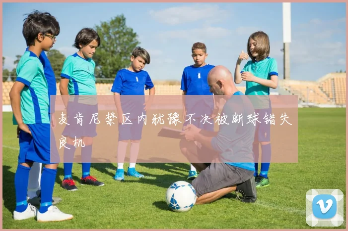 麦肯尼禁区内犹豫不决被断球错失良机