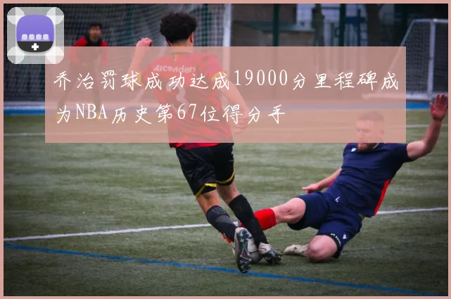 乔治罚球成功达成19000分里程碑成为NBA历史第67位得分手