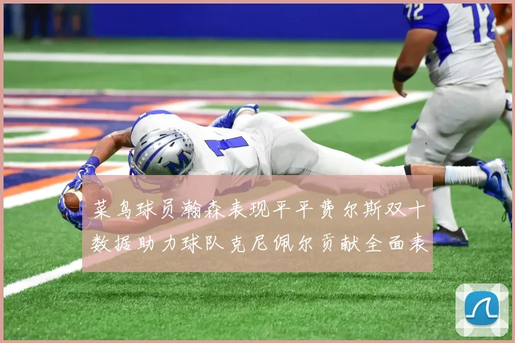 菜鸟球员瀚森表现平平费尔斯双十数据助力球队克尼佩尔贡献全面表现